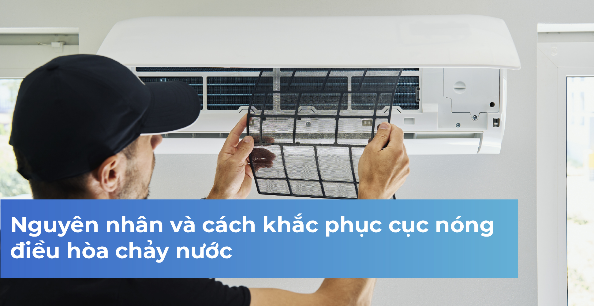 Nguyên nhân và cách khắc phục cục nóng điều hòa chảy nước?