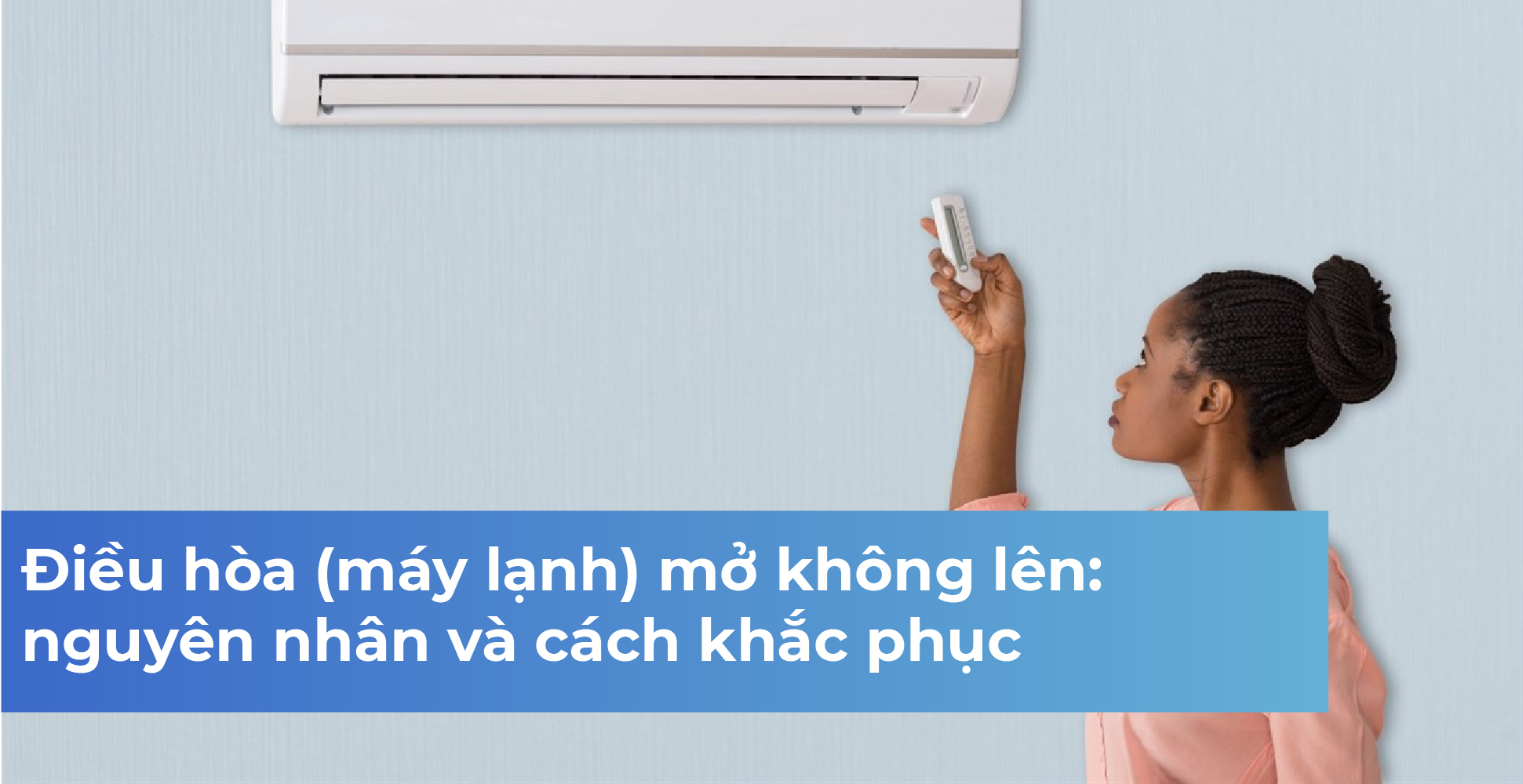 Điều hòa (máy lạnh) mở không lên: nguyên nhân và cách khắc phục