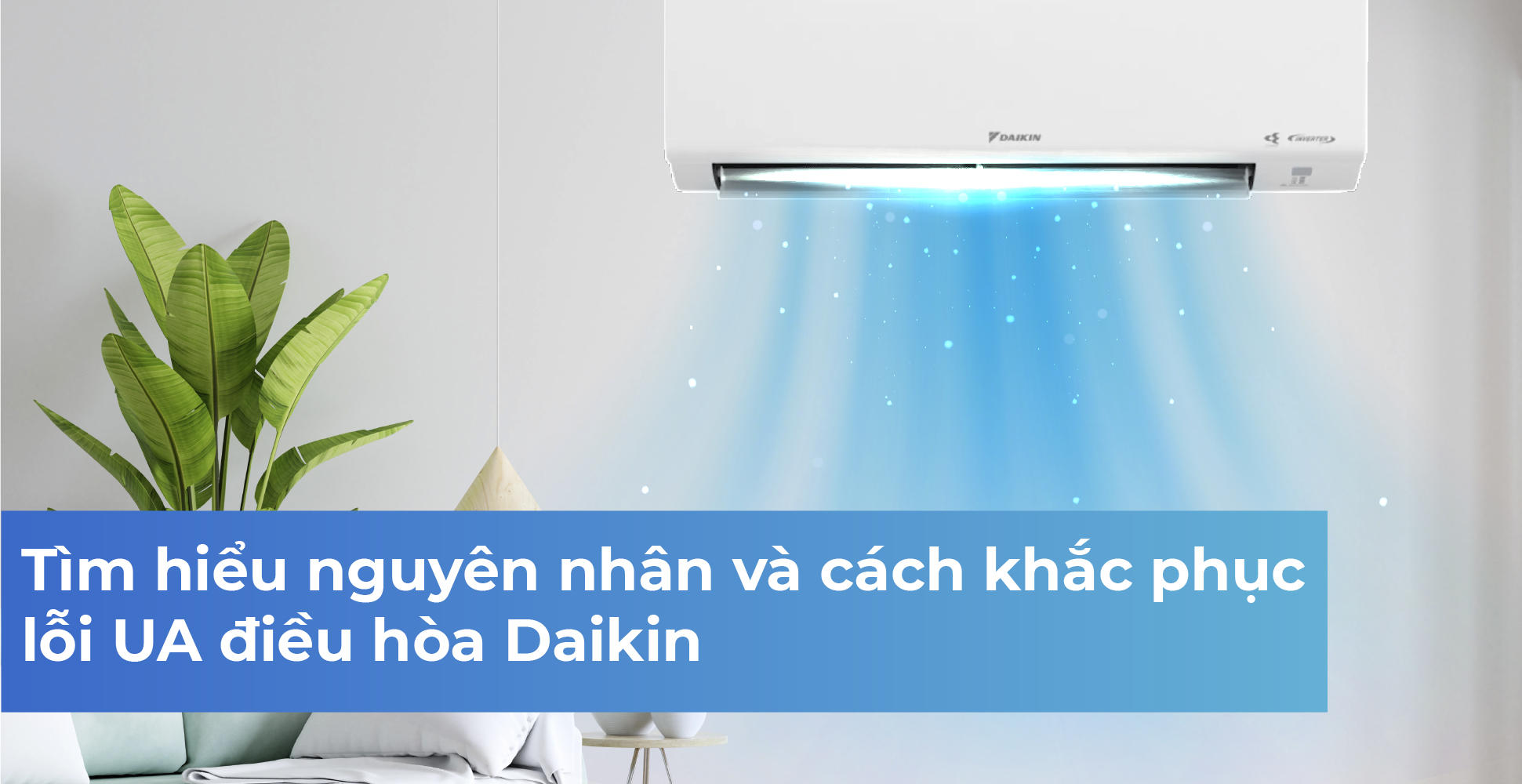 Tìm hiểu nguyên nhân và cách khắc phục lỗi UA điều hòa Daikin