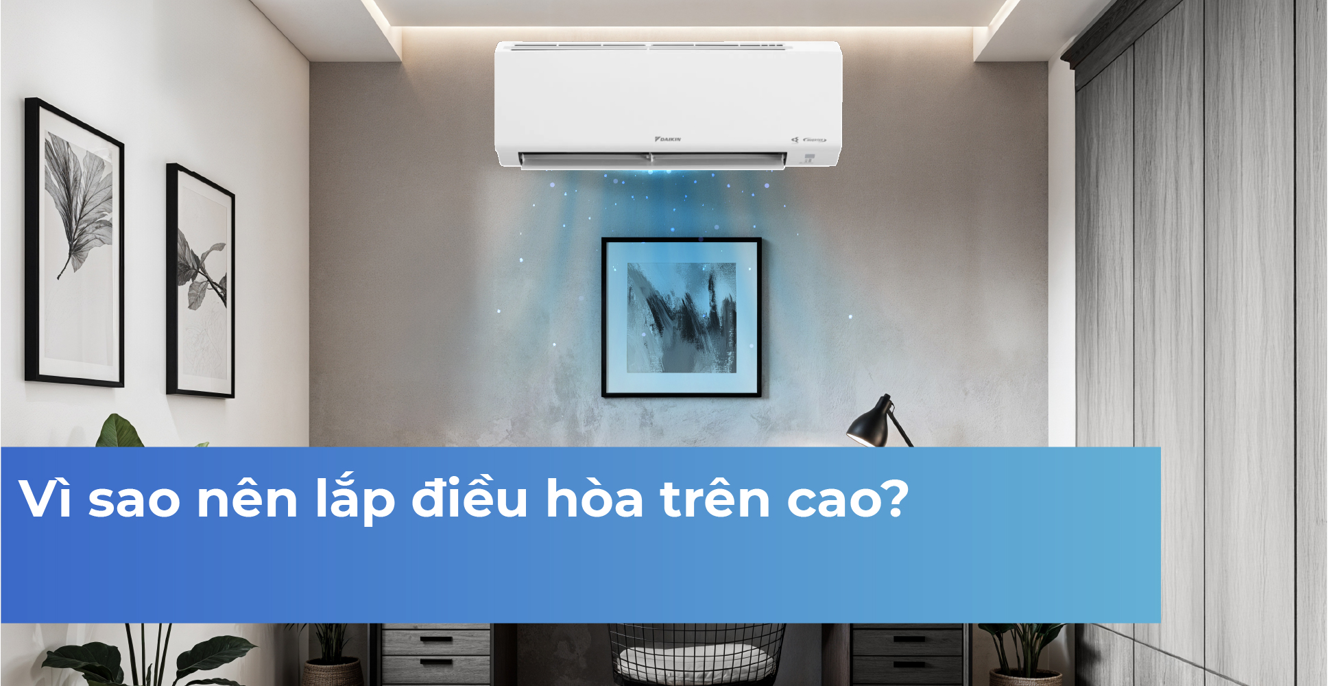 Vì sao nên lắp điều hòa trên cao?