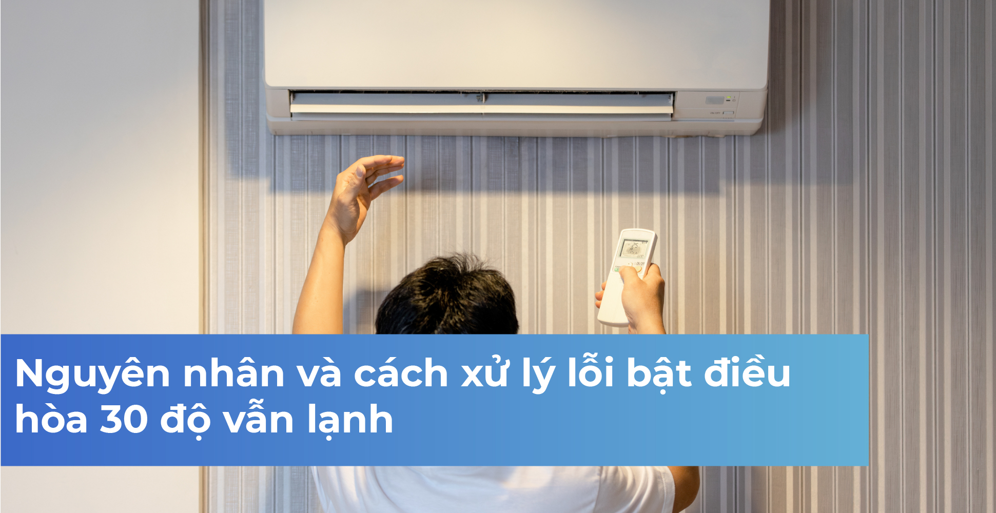 Nguyên nhân và cách xử lý lỗi bật điều hòa 30 độ vẫn lạnh
