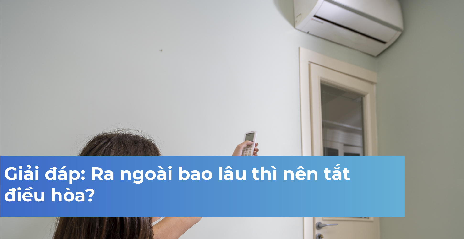 Giải đáp: Ra ngoài bao lâu thì nên tắt điều hòa?
