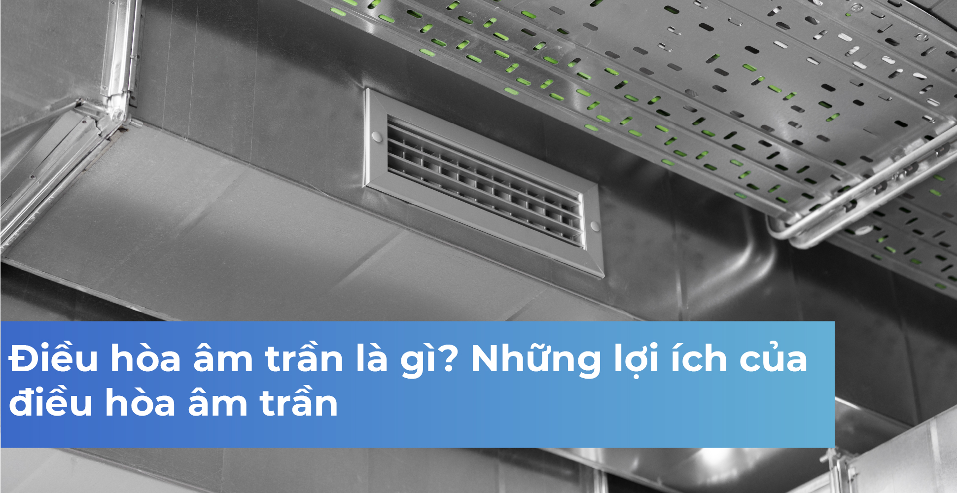 Điều hòa âm trần là gì? Những lợi ích của điều hòa âm trần