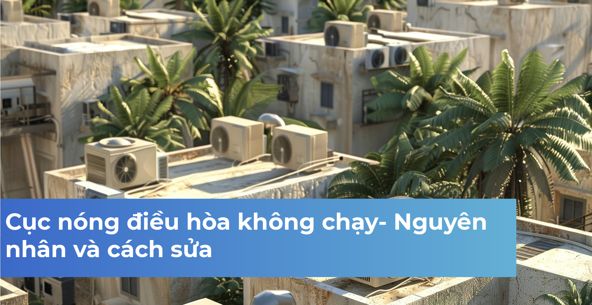 Cục nóng điều hòa không chạy- Nguyên nhân và cách sửa