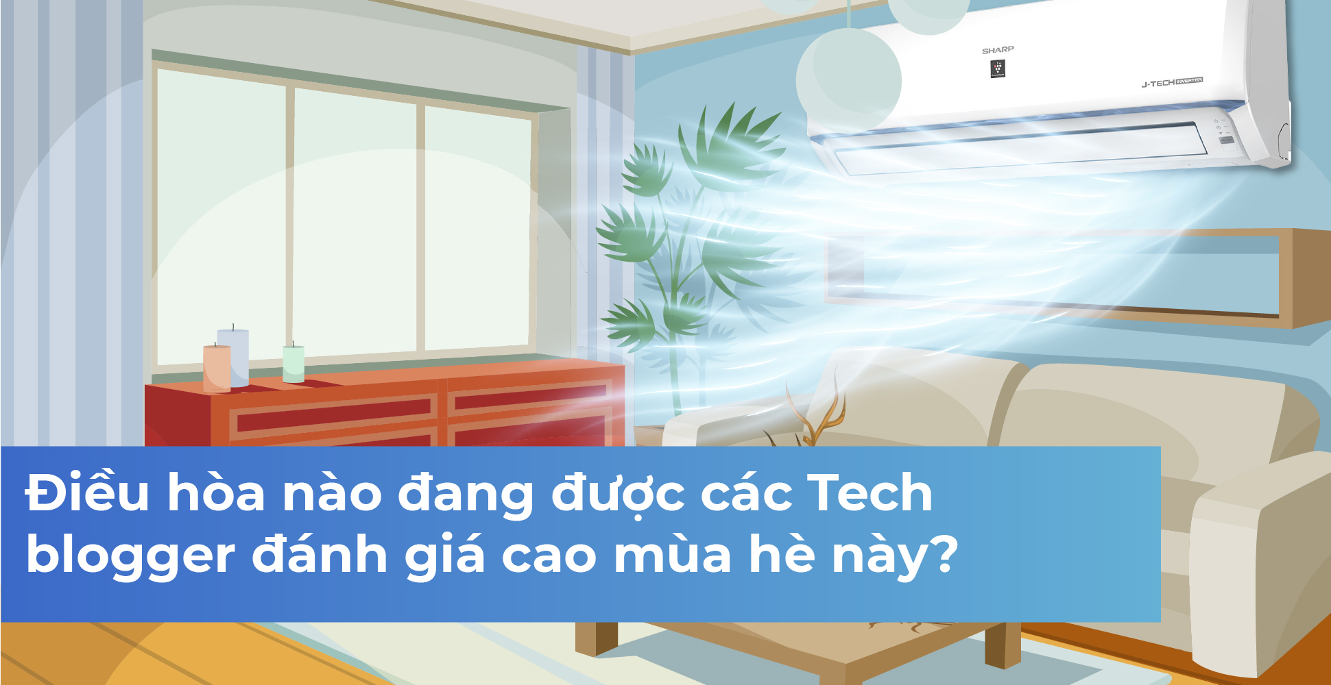Điều hòa nào đang được các Tech blogger đánh giá cao mùa hè này?