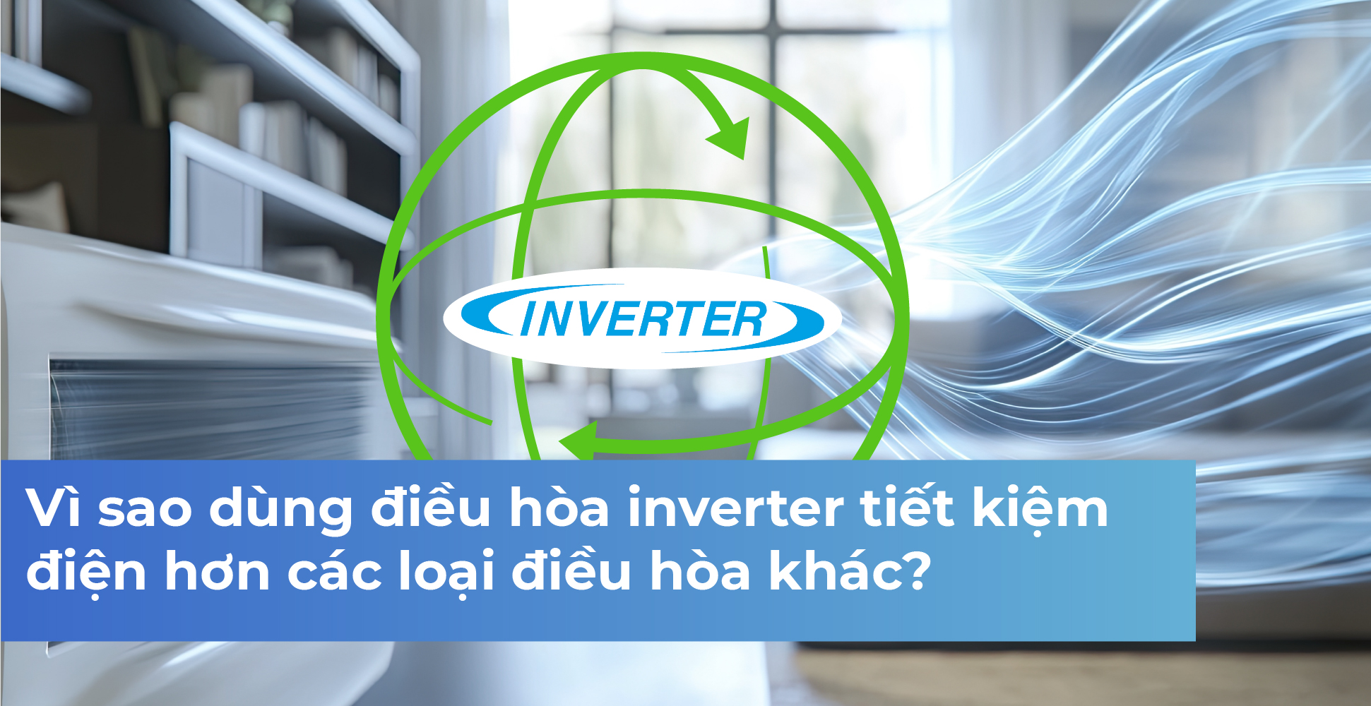 Vì sao dùng điều hòa inverter tiết kiệm điện hơn các loại điều hòa khác?