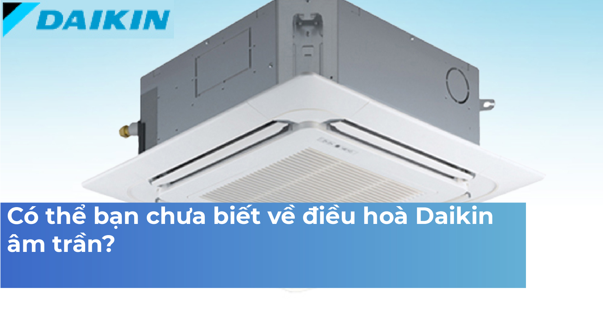 Có thể bạn chưa biết về điều hoà Daikin âm trần?