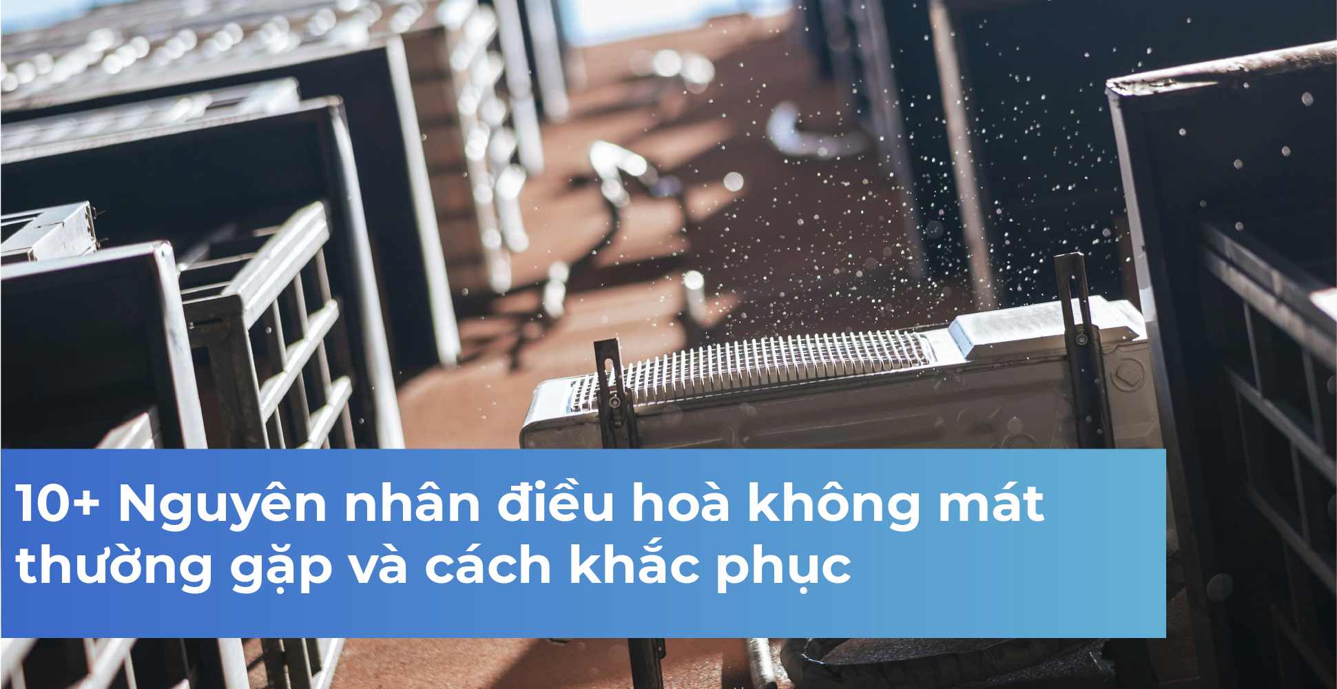 10+ Nguyên nhân điều hoà không mát thường gặp và cách khắc phục