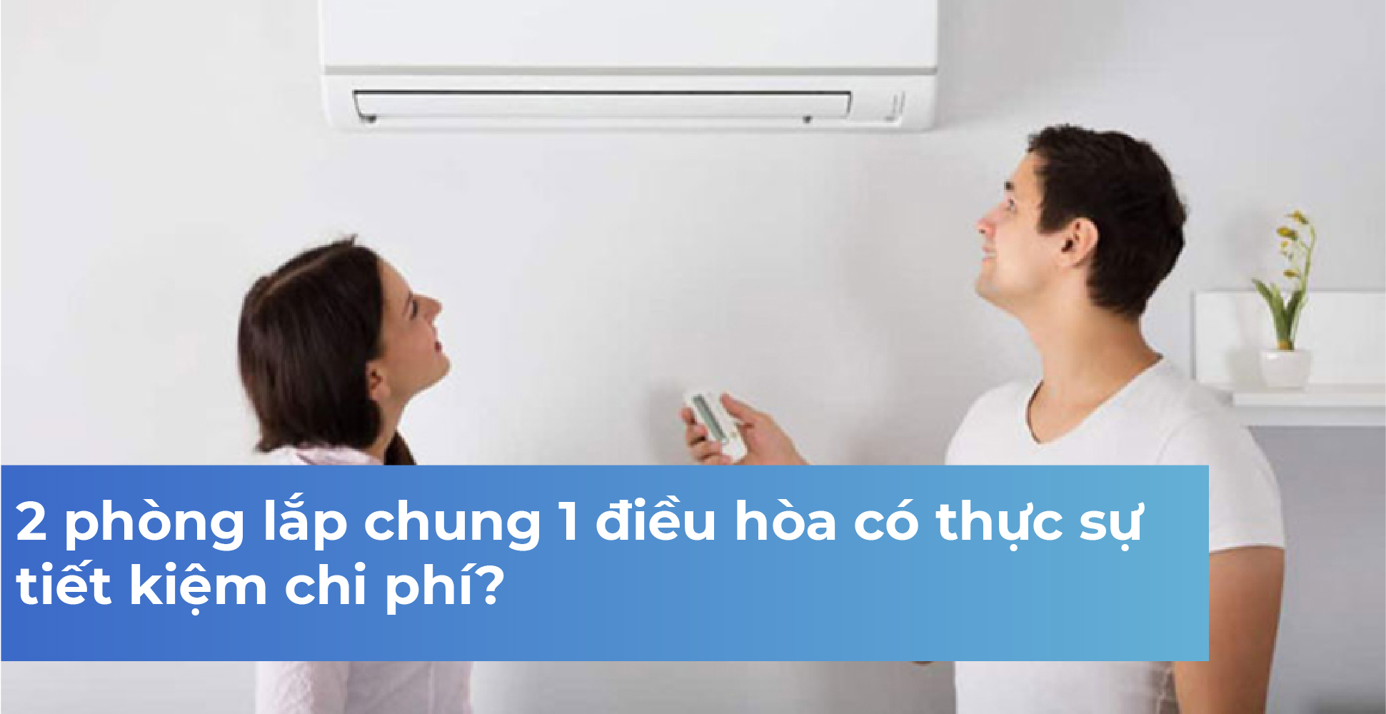 2 phòng lắp chung 1 điều hòa có thực sự tiết kiệm chi phí?