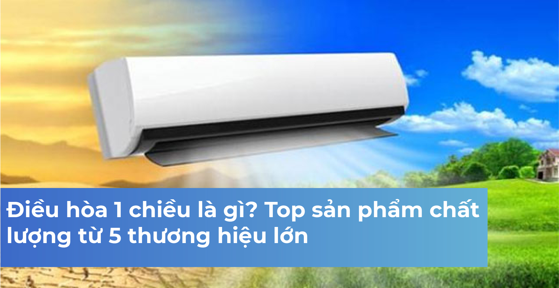 Điều hòa 1 chiều là gì? Top sản phẩm chất lượng từ 5 thương hiệu lớn