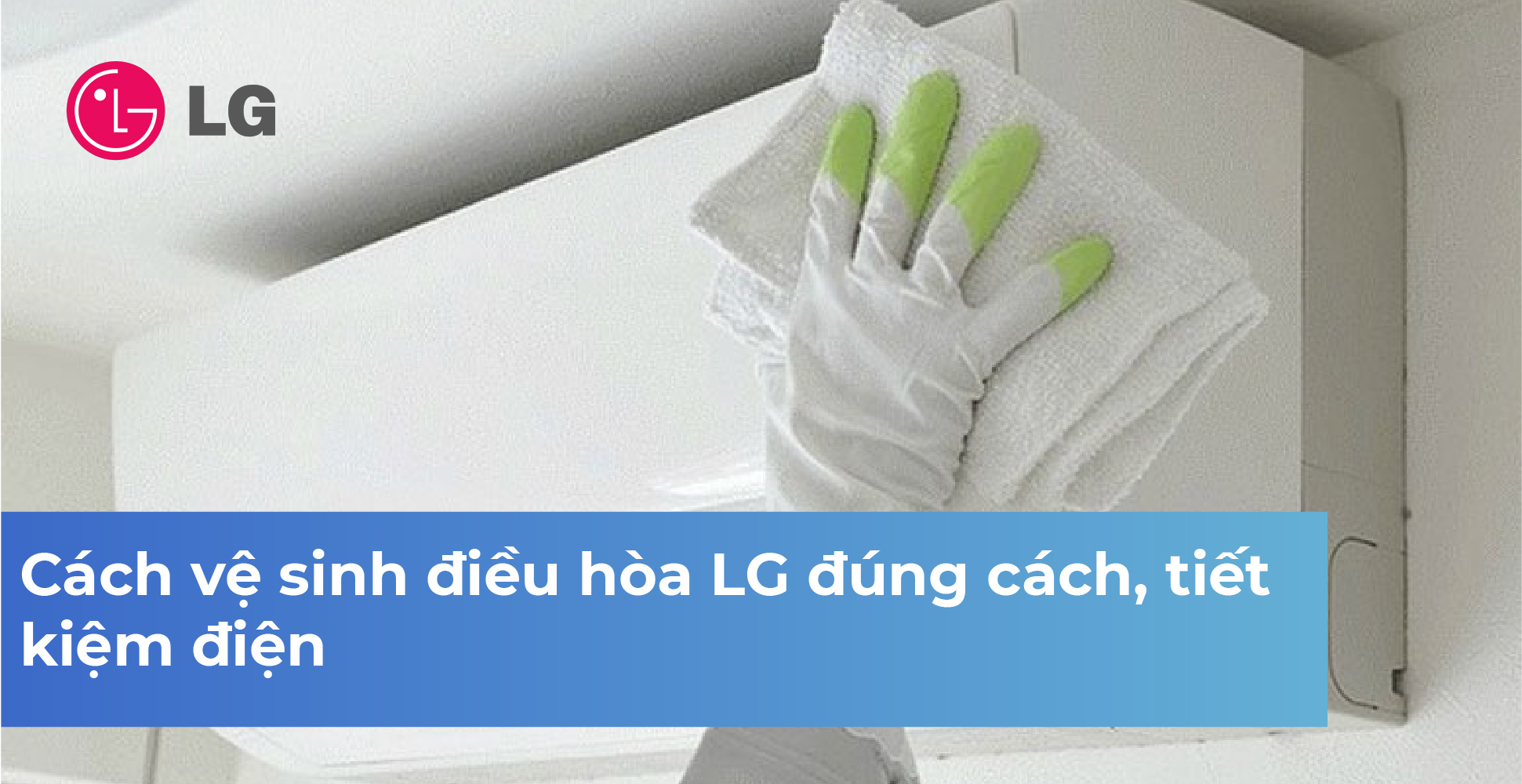 Cách vệ sinh điều hòa LG đúng cách, tiết kiệm điện