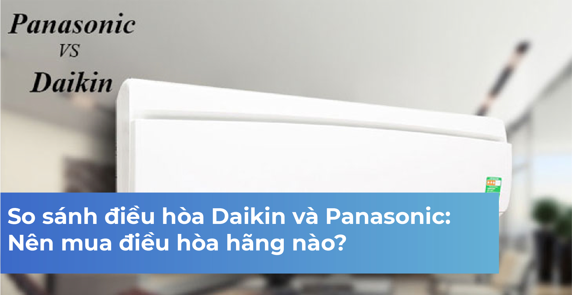 So sánh điều hòa Daikin và Panasonic: Nên mua điều hòa hãng nào?