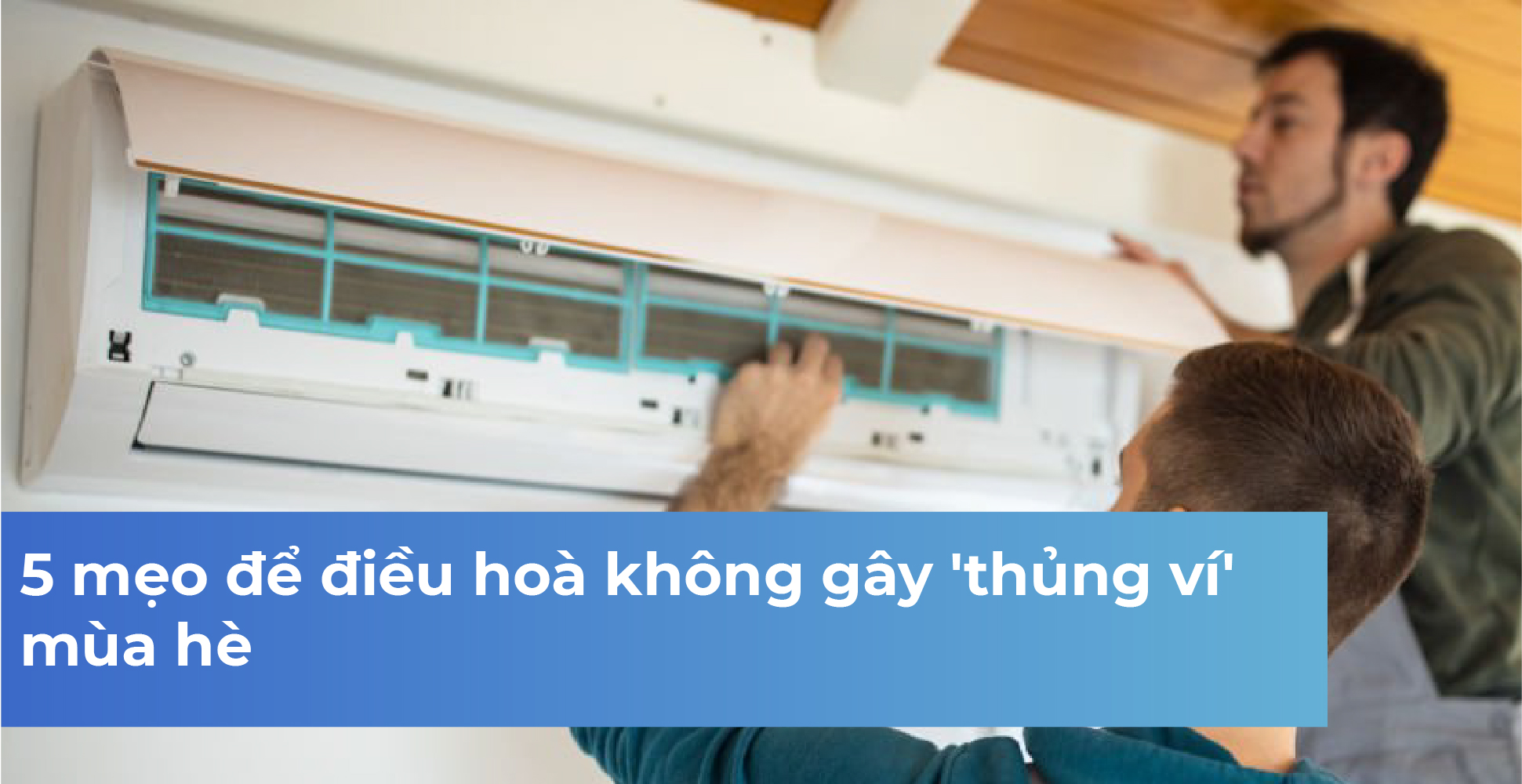 5 mẹo để điều hoà không gây 'thủng ví' mùa hè