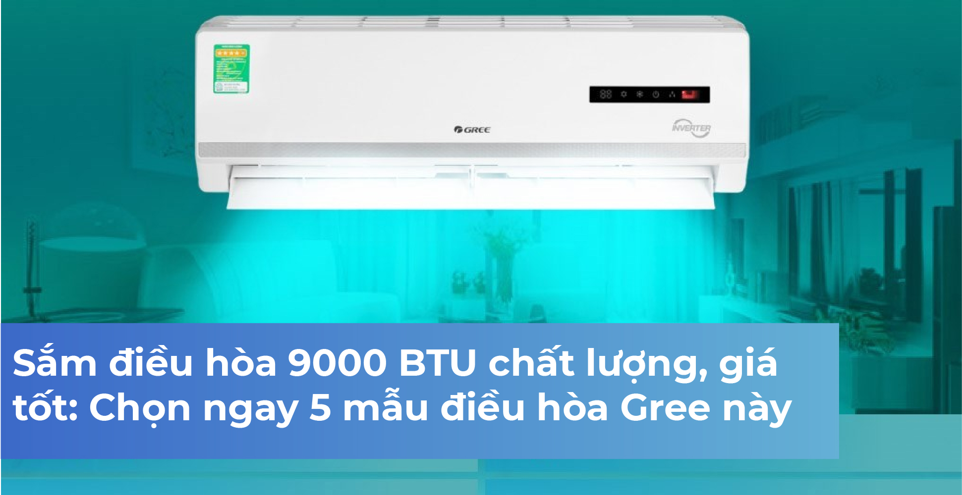 Sắm điều hòa 9000 BTU chất lượng, giá tốt: Chọn ngay 5 mẫu điều hòa Gree này