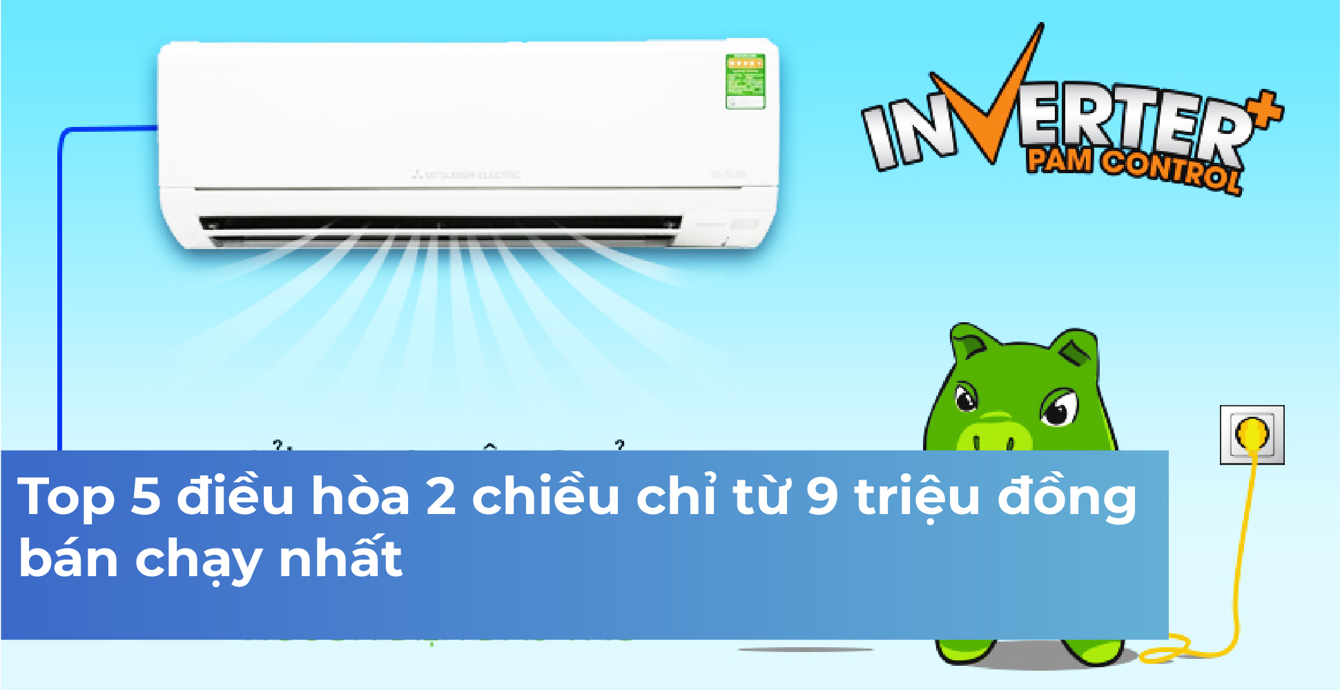 Top 5 điều hòa 2 chiều chỉ từ 9 triệu đồng bán chạy nhất 