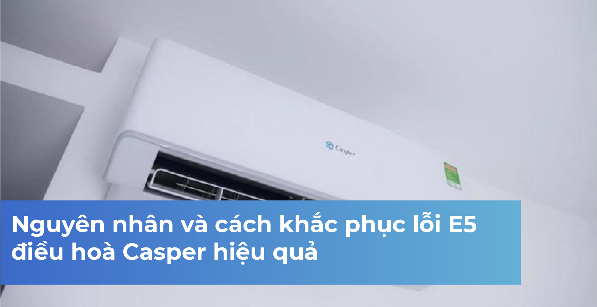 Nguyên nhân và cách khắc phục lỗi E5 điều hoà Casper hiệu quả