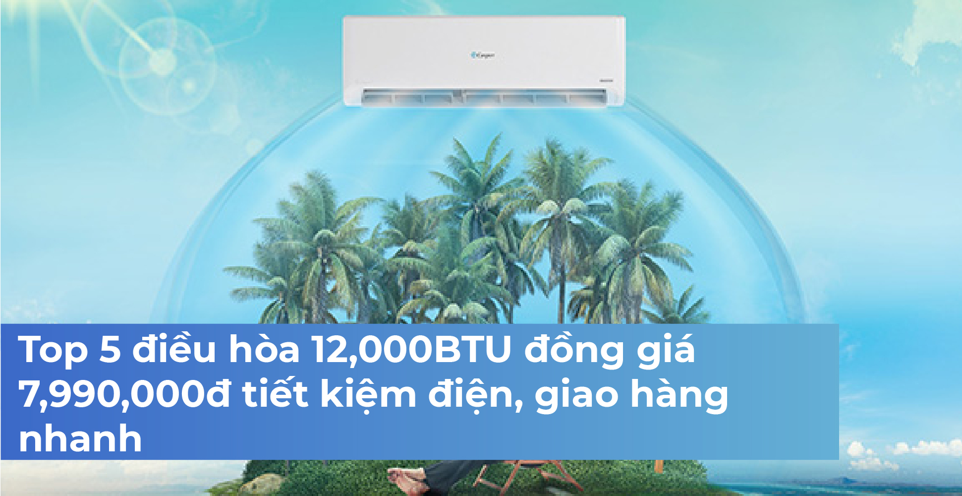 Top 5 điều hòa 12,000BTU đồng giá 7,990,000đ tiết kiệm điện, giao hàng nhanh